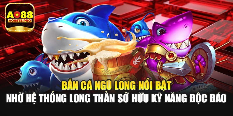 Bắn cá Ngũ Long nổi bật nhờ hệ thống Long Thần 
